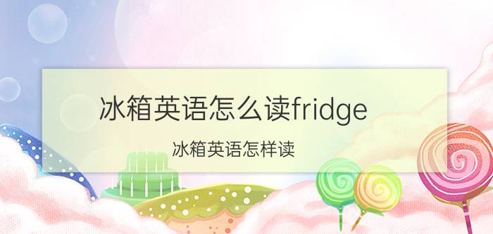 冰箱英语怎么读fridge 冰箱英语怎样读